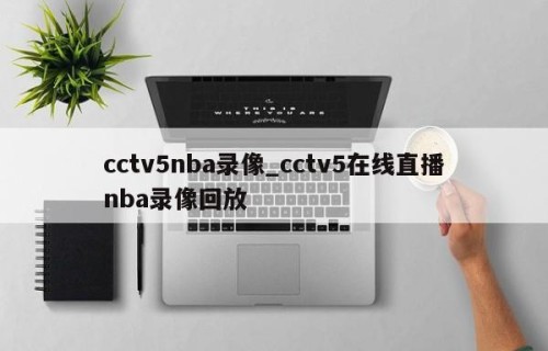 cctv5nba录像_cctv5在线直播nba录像回放