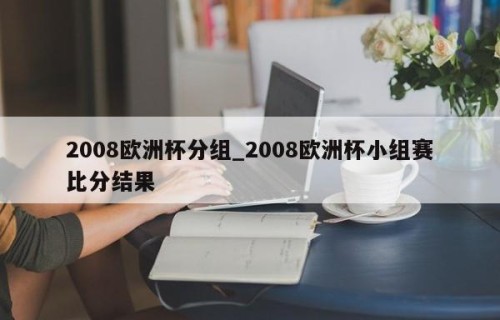 2008欧洲杯分组_2008欧洲杯小组赛比分结果
