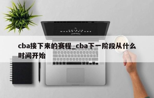 cba接下来的赛程_cba下一阶段从什么时间开始