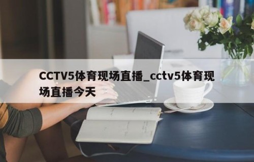 CCTV5体育现场直播_cctv5体育现场直播今天