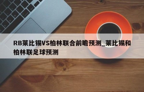 RB莱比锡VS柏林联合前瞻预测_莱比锡和柏林联足球预测