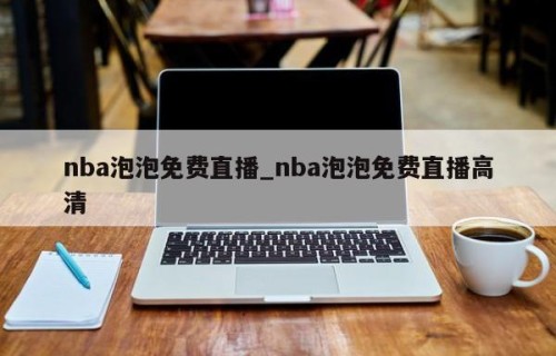 nba泡泡免费直播_nba泡泡免费直播高清