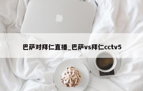 巴萨对拜仁直播_巴萨vs拜仁cctv5