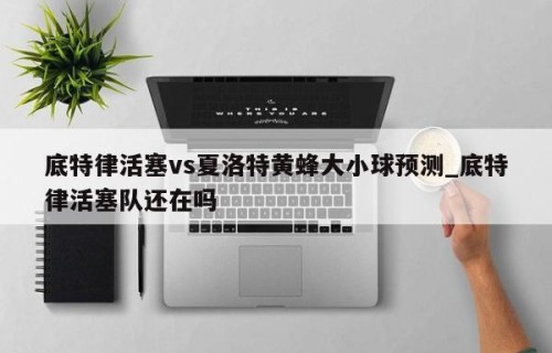 底特律活塞vs夏洛特黄蜂大小球预测_底特律活塞队还在吗