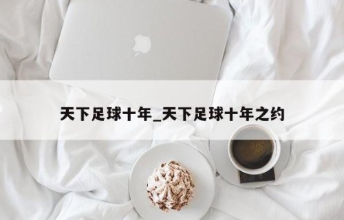 天下足球十年_天下足球十年之约