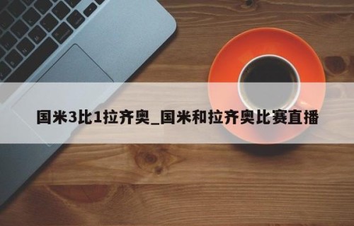 国米3比1拉齐奥_国米和拉齐奥比赛直播