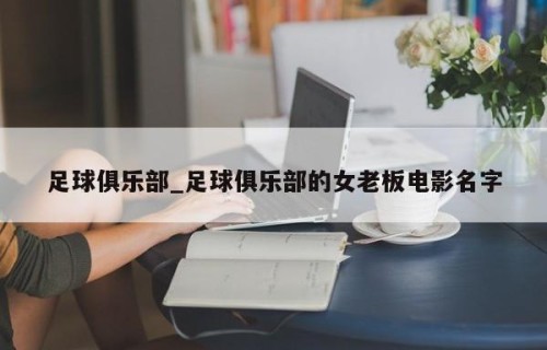 足球俱乐部_足球俱乐部的女老板电影名字
