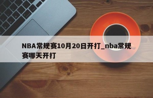 NBA常规赛10月20日开打_nba常规赛哪天开打