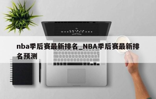 nba季后赛最新排名_NBA季后赛最新排名预测