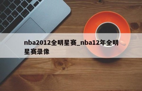 nba2012全明星赛_nba12年全明星赛录像