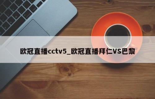 欧冠直播cctv5_欧冠直播拜仁VS巴黎