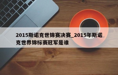 2015斯诺克世锦赛决赛_2015年斯诺克世界锦标赛冠军是谁