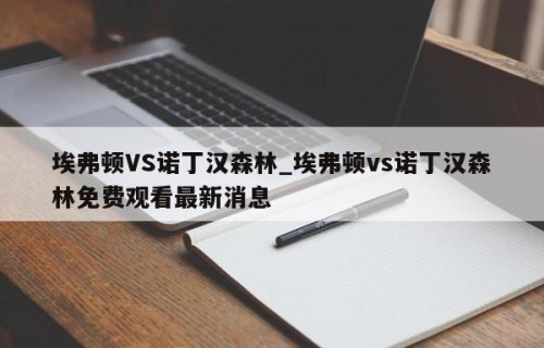埃弗顿VS诺丁汉森林_埃弗顿vs诺丁汉森林免费观看最新消息