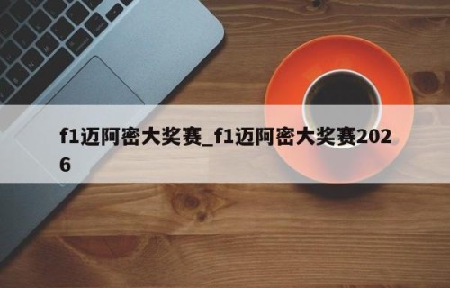 f1迈阿密大奖赛_f1迈阿密大奖赛2026