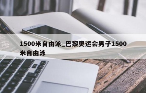 1500米自由泳_巴黎奥运会男子1500米自由泳