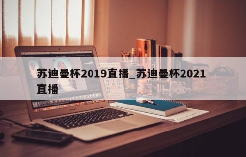 苏迪曼杯2019直播_苏迪曼杯2021 直播