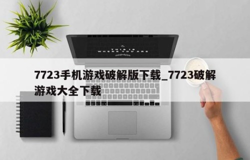 7723手机游戏破解版下载_7723破解游戏大全下载