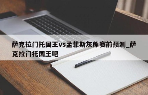 萨克拉门托国王vs孟菲斯灰熊赛前预测_萨克拉门托国王吧