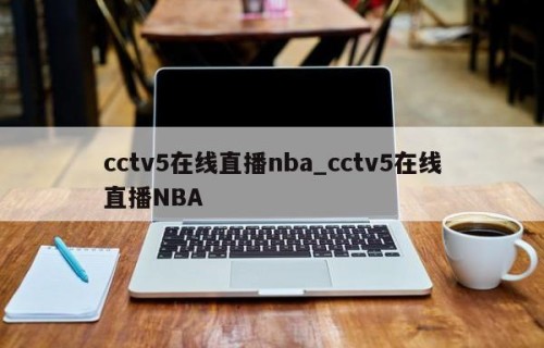cctv5在线直播nba_cctv5在线直播NBA