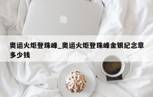 奥运火炬登珠峰_奥运火炬登珠峰金银纪念章多少钱