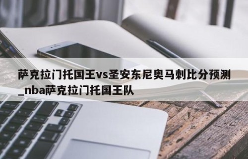 萨克拉门托国王vs圣安东尼奥马刺比分预测_nba萨克拉门托国王队