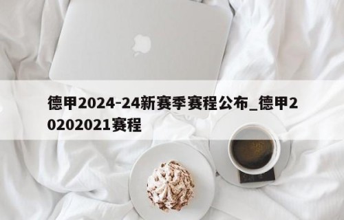 德甲2024-24新赛季赛程公布_德甲20202021赛程