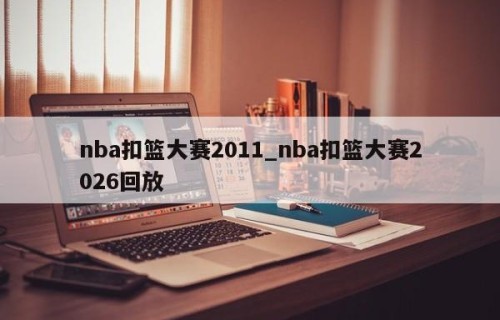 nba扣篮大赛2011_nba扣篮大赛2026回放