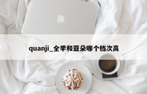 quanji_全季和亚朵哪个档次高
