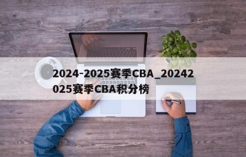 2024-2025赛季CBA_20242025赛季CBA积分榜
