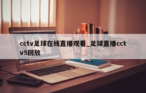 cctv足球在线直播观看_足球直播cctv5回放