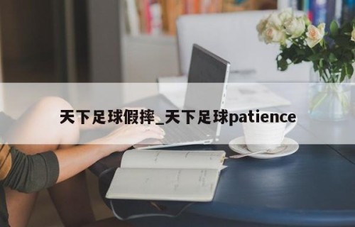 天下足球假摔_天下足球patience