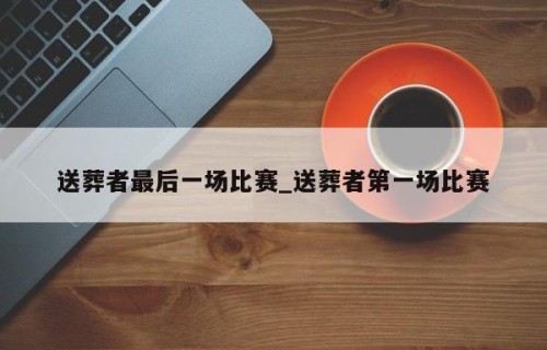 送葬者最后一场比赛_送葬者第一场比赛