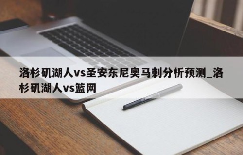 洛杉矶湖人vs圣安东尼奥马刺分析预测_洛杉矶湖人vs篮网