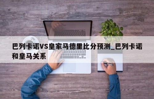 巴列卡诺VS皇家马德里比分预测_巴列卡诺和皇马关系