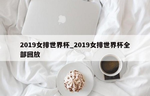 2019女排世界杯_2019女排世界杯全部回放