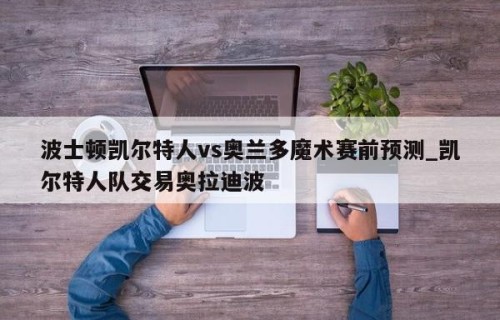 波士顿凯尔特人vs奥兰多魔术赛前预测_凯尔特人队交易奥拉迪波
