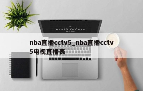 nba直播cctv5_nba直播cctv5电视直播表