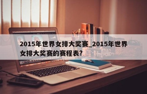 2015年世界女排大奖赛_2015年世界女排大奖赛的赛程表?