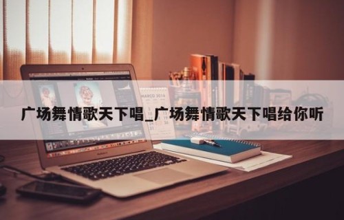 广场舞情歌天下唱_广场舞情歌天下唱给你听