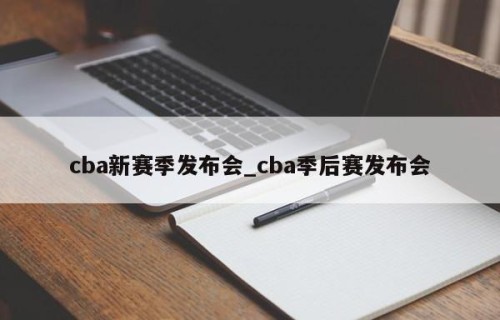 cba新赛季发布会_cba季后赛发布会