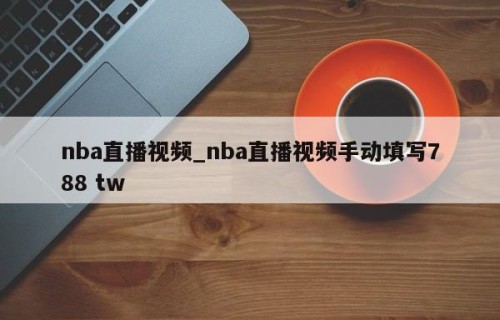 nba直播视频_nba直播视频手动填写788 tw