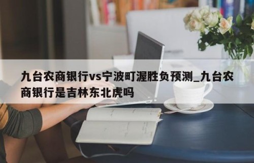 九台农商银行vs宁波町渥胜负预测_九台农商银行是吉林东北虎吗