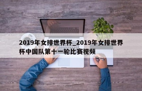 2019年女排世界杯_2019年女排世界杯中国队第十一轮比赛视频