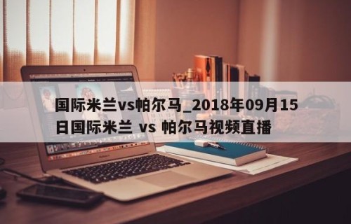 国际米兰vs帕尔马_2018年09月15日国际米兰 vs 帕尔马视频直播
