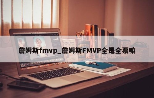 詹姆斯fmvp_詹姆斯FMVP全是全票嘛