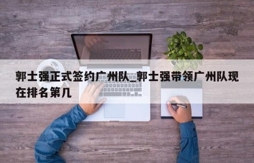 郭士强正式签约广州队_郭士强带领广州队现在排名第几