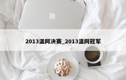 2013温网决赛_2013温网冠军
