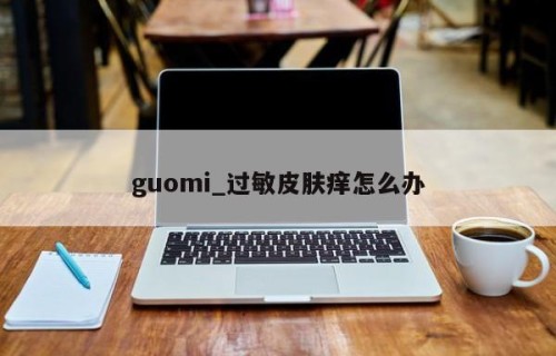 guomi_过敏皮肤痒怎么办