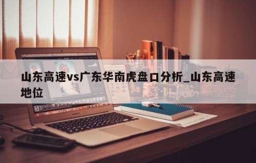 山东高速vs广东华南虎盘口分析_山东高速地位