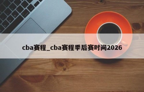 cba赛程_cba赛程季后赛时间2026